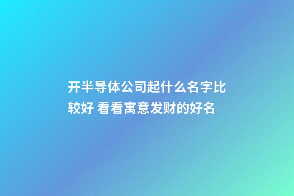 开半导体公司起什么名字比较好 看看寓意发财的好名-第1张-公司起名-玄机派